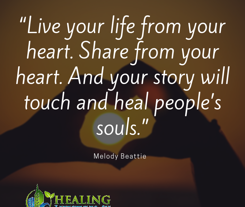 Live your life from your heart. Share from your heart. And your story will touch and heal people’s souls