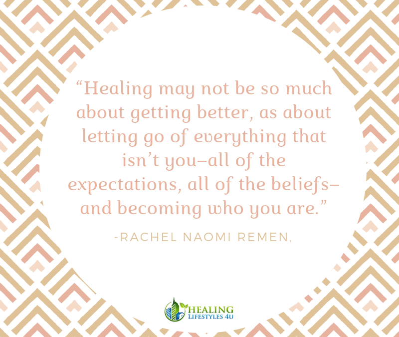 Healing may not be so much about getting better, as about letting go of everything that isn’t you–all of the expectations, all of the beliefs–and becoming who you are