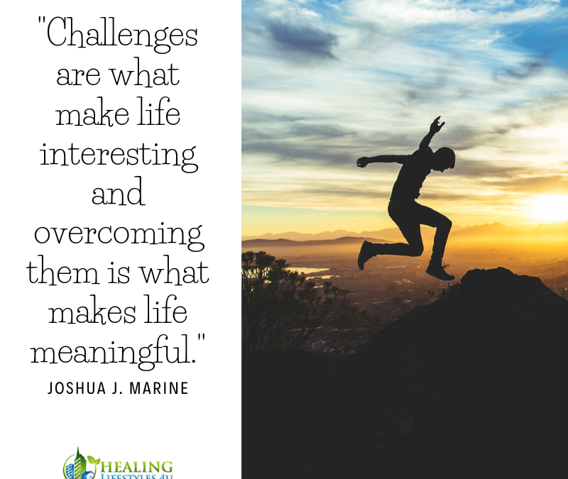 Challenges are what make life interesting and overcoming them is what makes life meaningful